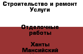 Строительство и ремонт Услуги - Отделочные работы. Ханты-Мансийский,Нягань г.